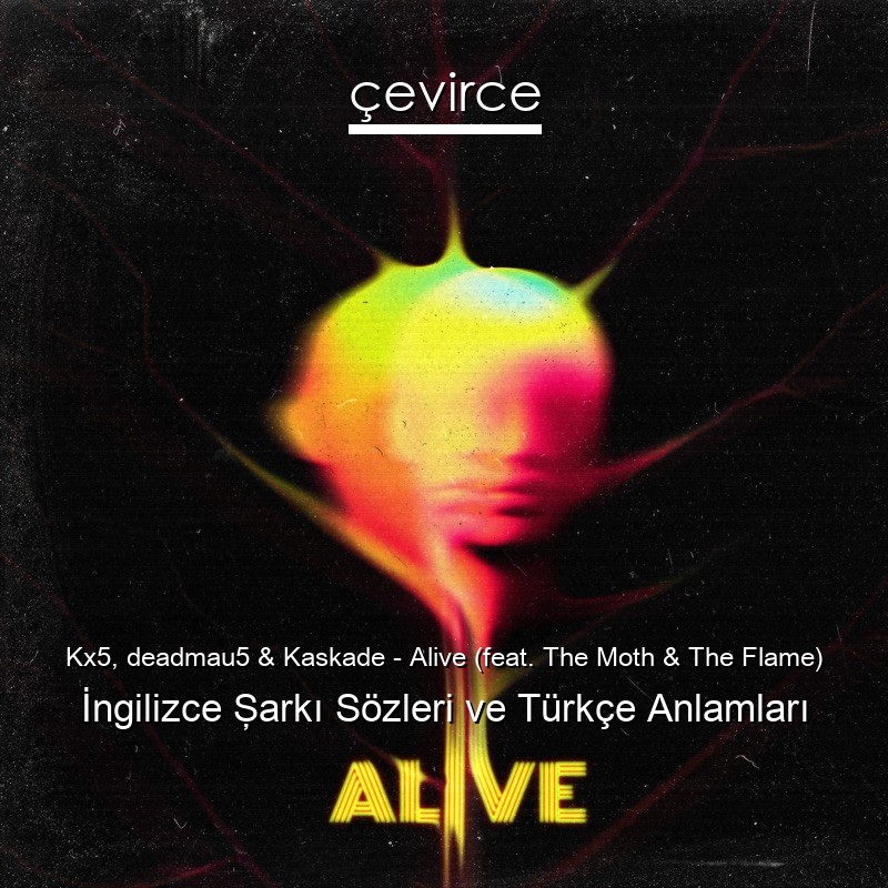 Kx5, deadmau5 & Kaskade – Alive (feat. The Moth & The Flame) İngilizce Şarkı Sözleri Türkçe Anlamları