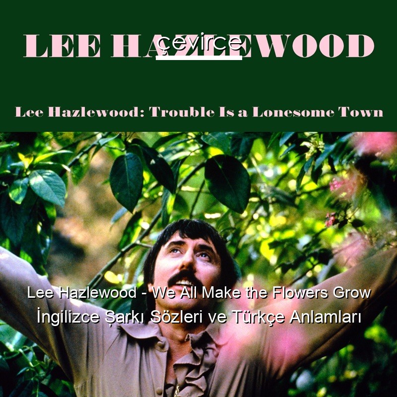 Lee Hazlewood – We All Make the Flowers Grow İngilizce Şarkı Sözleri Türkçe Anlamları