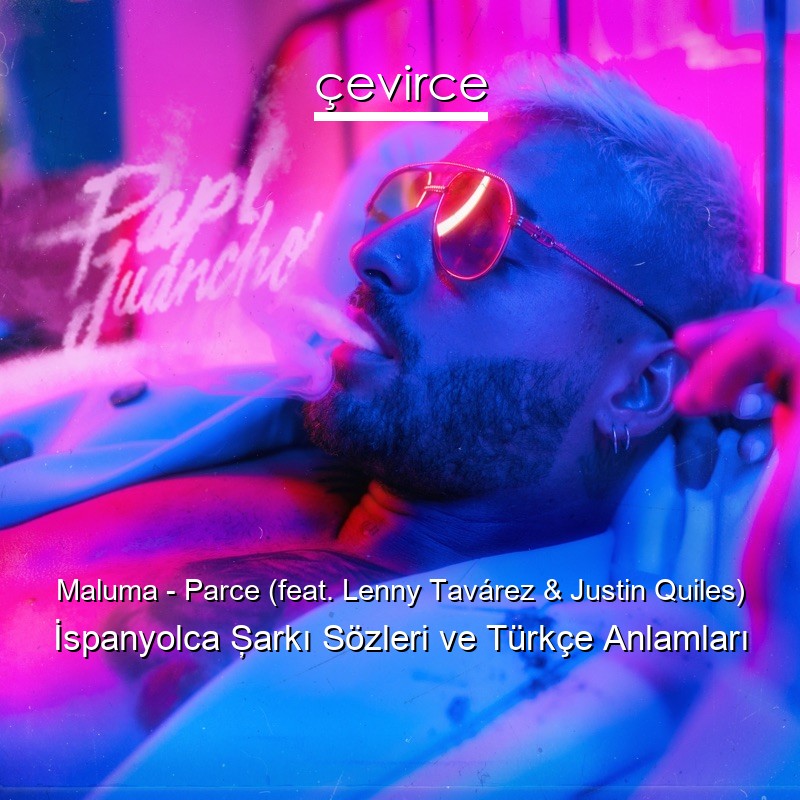 Maluma – Parce (feat. Lenny Tavárez & Justin Quiles) İspanyolca Şarkı Sözleri Türkçe Anlamları