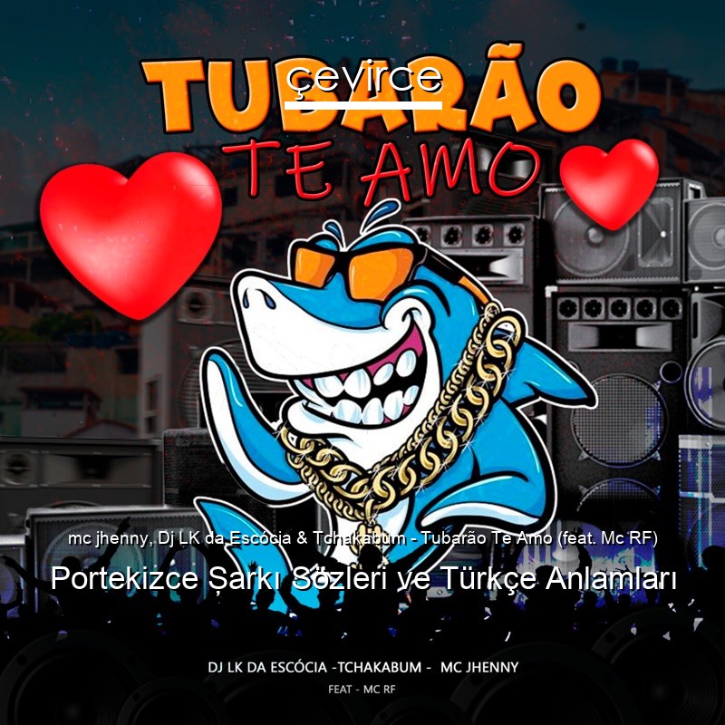 mc jhenny, Dj LK da Escócia & Tchakabum – Tubarão Te Amo (feat. Mc RF) Portekizce Şarkı Sözleri Türkçe Anlamları