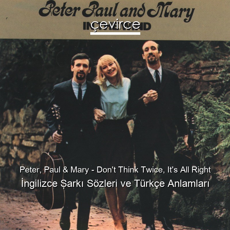 Peter, Paul & Mary – Don’t Think Twice, It’s All Right İngilizce Şarkı Sözleri Türkçe Anlamları