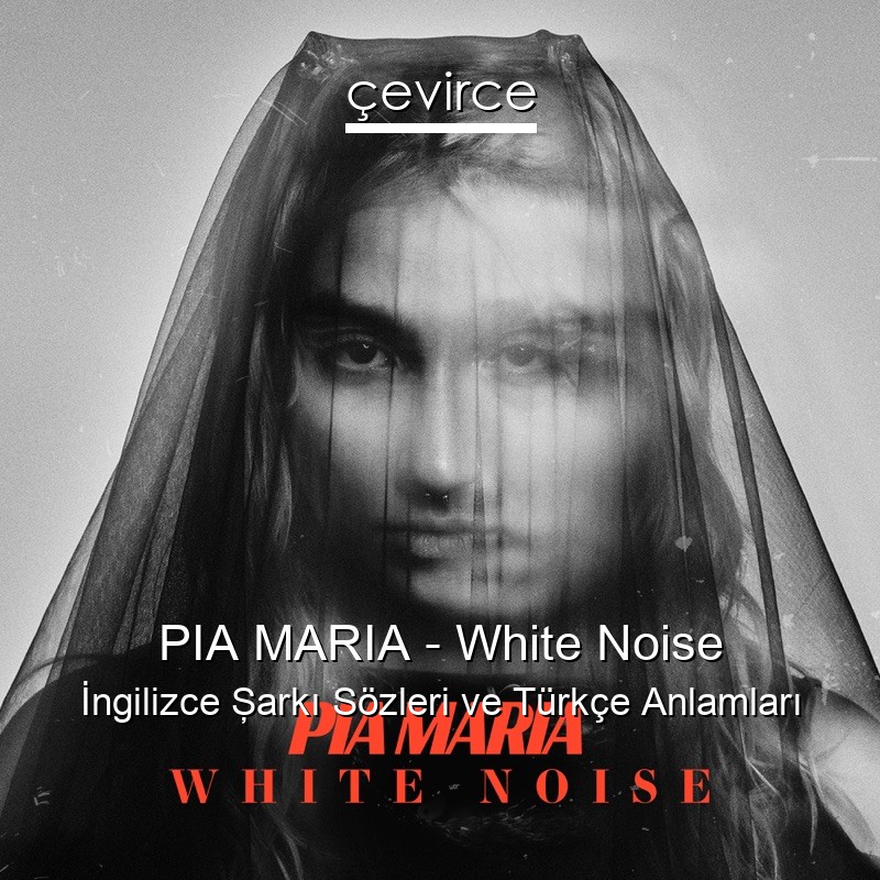 PIA MARIA – White Noise İngilizce Şarkı Sözleri Türkçe Anlamları