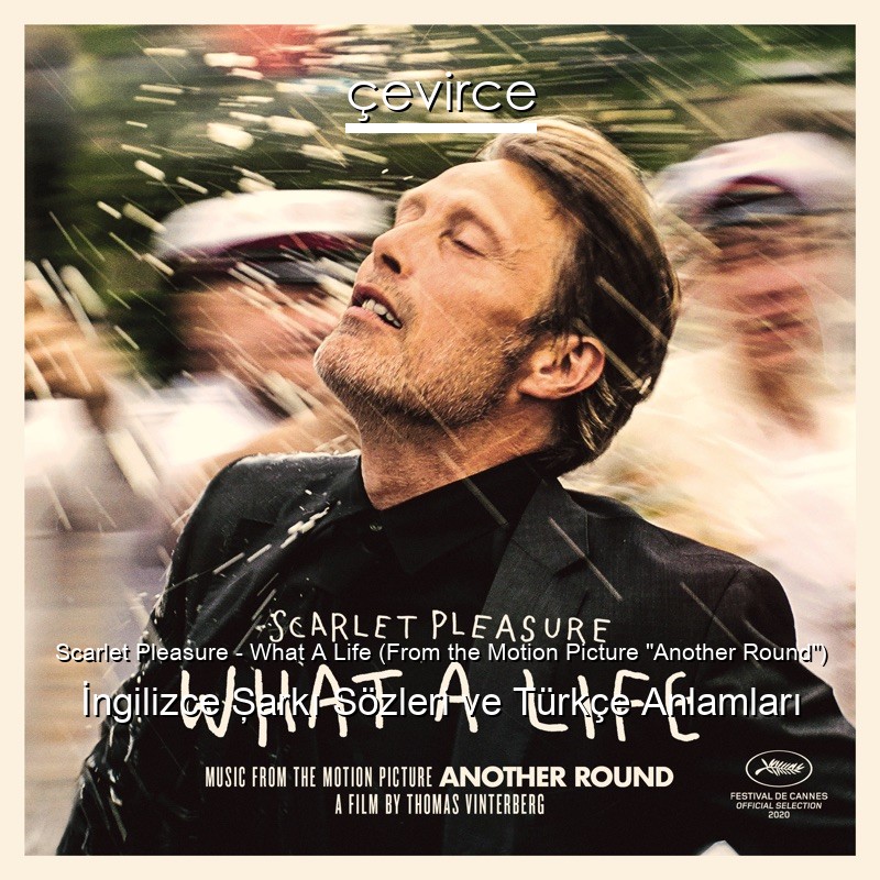 Scarlet Pleasure – What A Life (From the Motion Picture “Another Round”) İngilizce Şarkı Sözleri Türkçe Anlamları