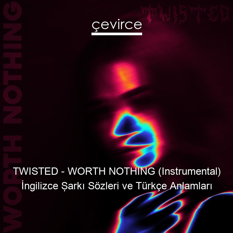 TWISTED – WORTH NOTHING (Instrumental) İngilizce Şarkı Sözleri Türkçe Anlamları