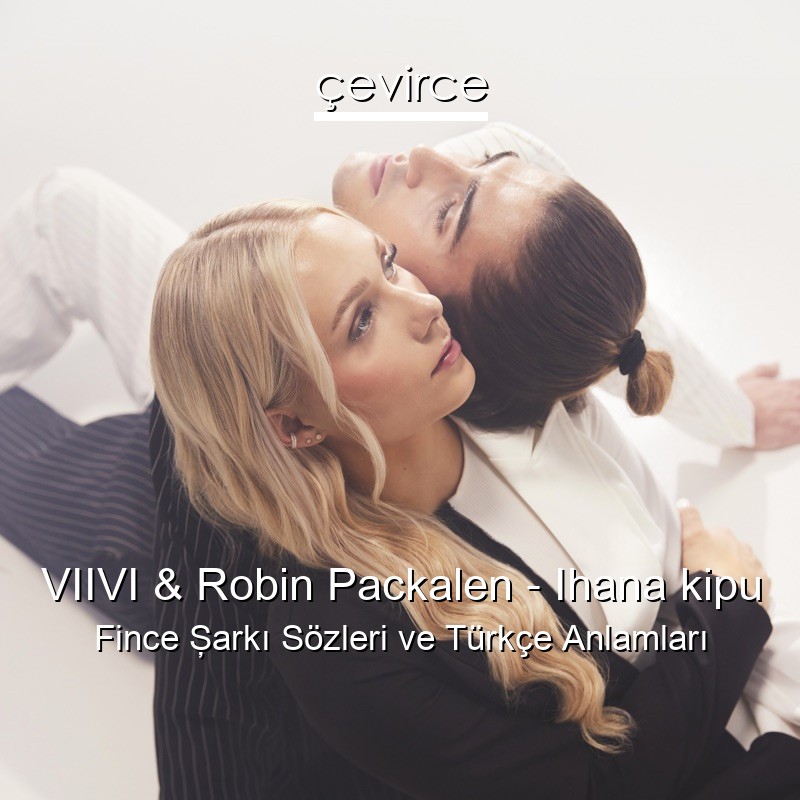 VIIVI & Robin Packalen – Ihana kipu Fince Şarkı Sözleri Türkçe Anlamları