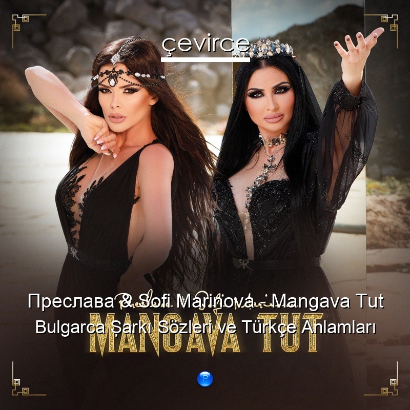 Преслава & Sofi Marinova – Mangava Tut Bulgarca Şarkı Sözleri Türkçe Anlamları