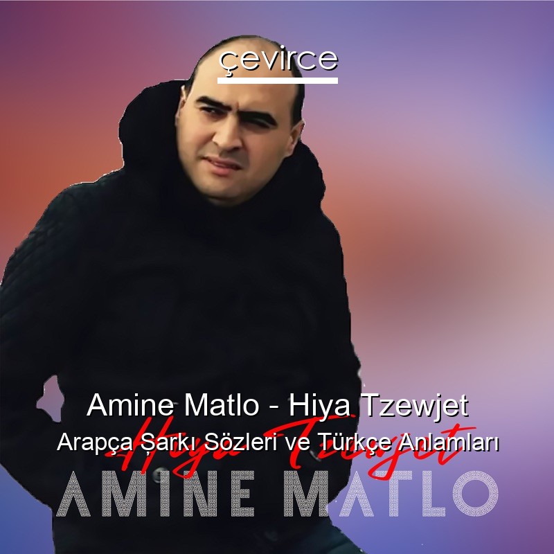 Amine Matlo – Hiya Tzewjet Arapça Şarkı Sözleri Türkçe Anlamları