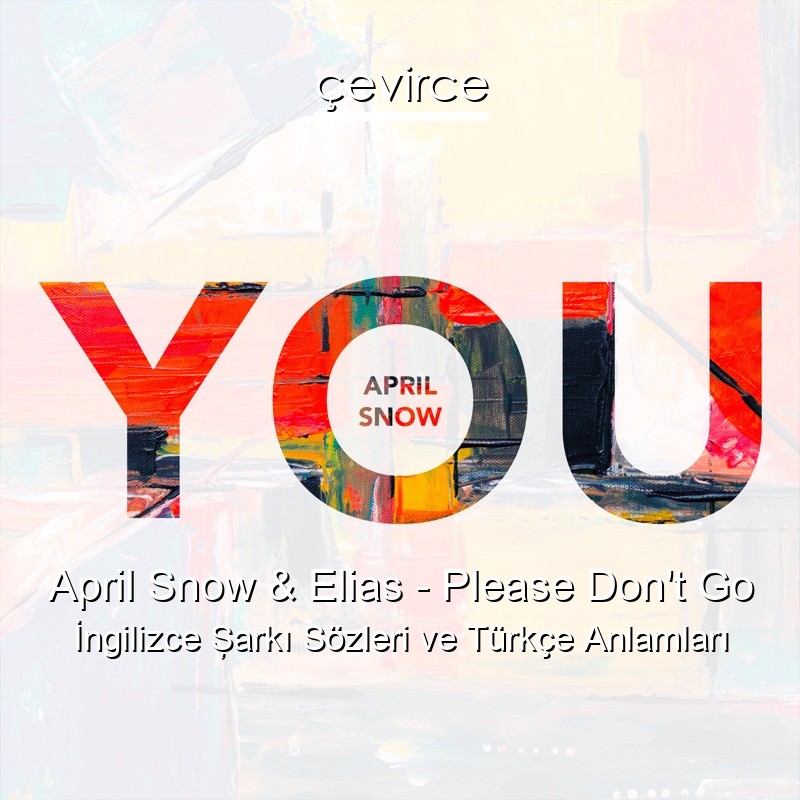 April Snow & Elias – Please Don’t Go İngilizce Şarkı Sözleri Türkçe Anlamları