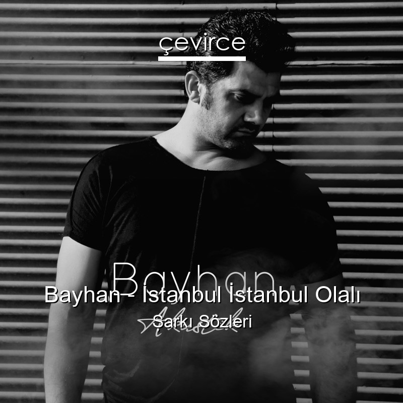 Bayhan – İstanbul İstanbul Olalı Şarkı Sözleri