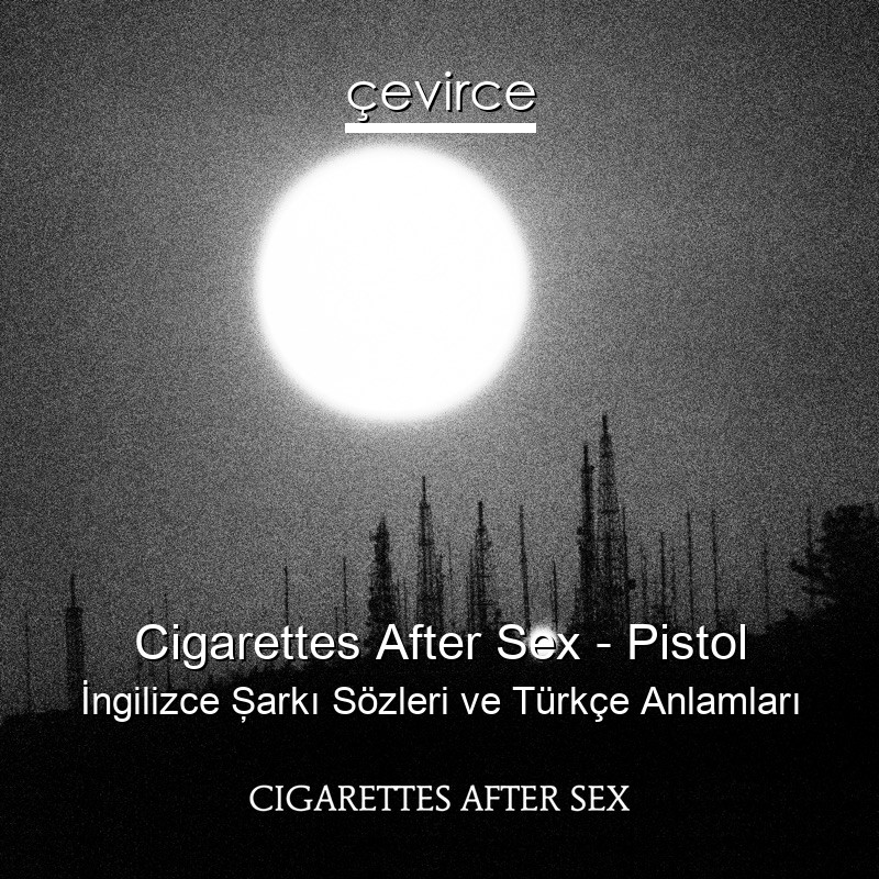 Cigarettes After Sex – Pistol İngilizce Şarkı Sözleri Türkçe Anlamları