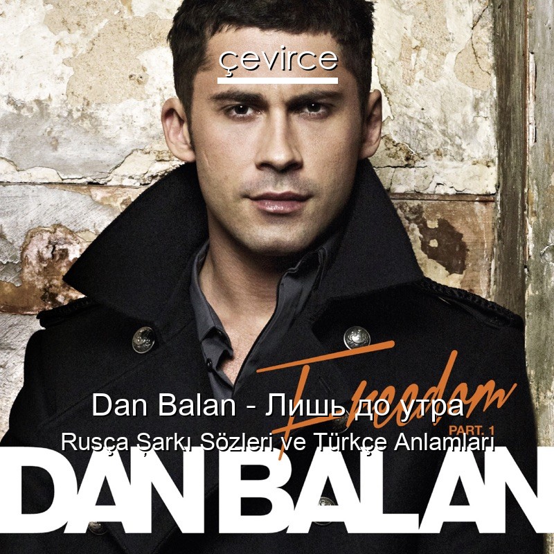 Dan Balan – Лишь до утра Rusça Şarkı Sözleri Türkçe Anlamları