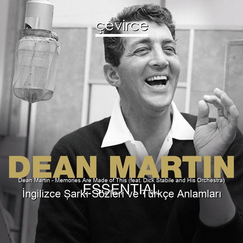 Dean Martin – Memories Are Made of This (feat. Dick Stabile and His Orchestra) İngilizce Şarkı Sözleri Türkçe Anlamları