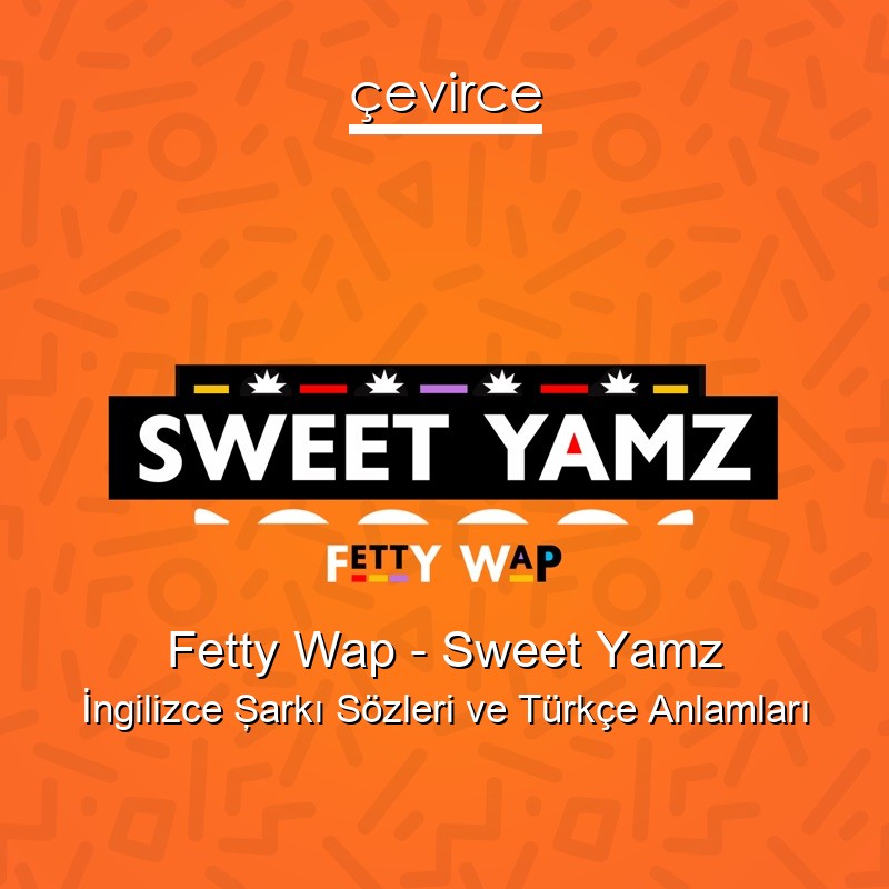 Fetty Wap – Sweet Yamz İngilizce Şarkı Sözleri Türkçe Anlamları