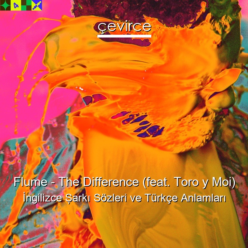 Flume – The Difference (feat. Toro y Moi) İngilizce Şarkı Sözleri Türkçe Anlamları