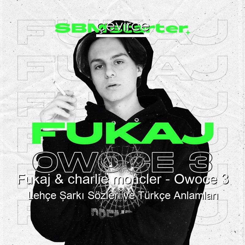 Fukaj & charlie moncler – Owoce 3 Lehçe Şarkı Sözleri Türkçe Anlamları