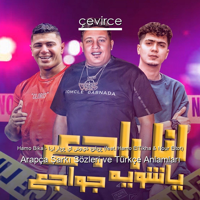 Hamo Bika – انا راجع يا شوية جواجع (feat. Hamo ElTikha & Nour Eltot) Arapça Şarkı Sözleri Türkçe Anlamları