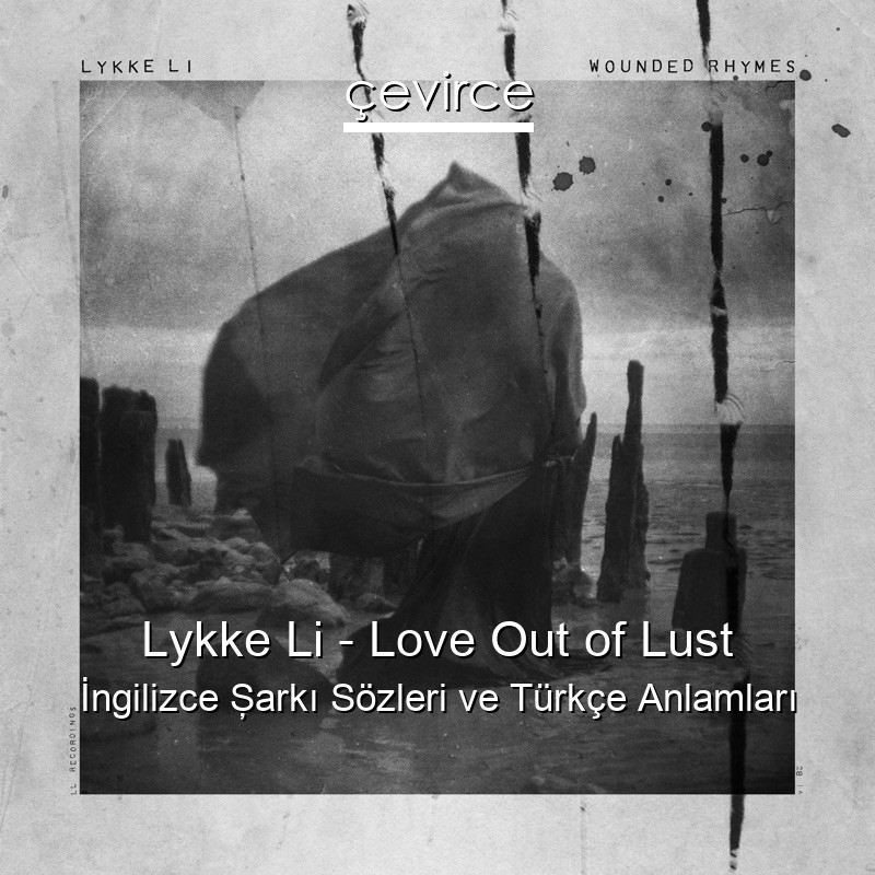 Lykke Li – Love Out of Lust İngilizce Şarkı Sözleri Türkçe Anlamları