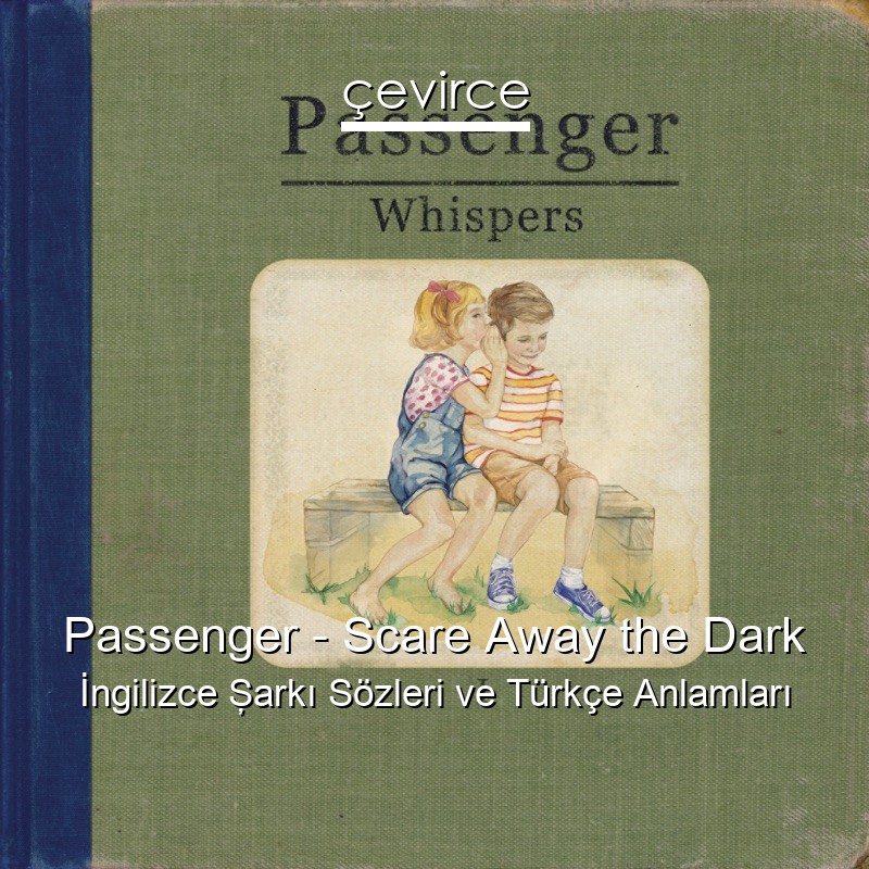 Passenger – Scare Away the Dark İngilizce Şarkı Sözleri Türkçe Anlamları