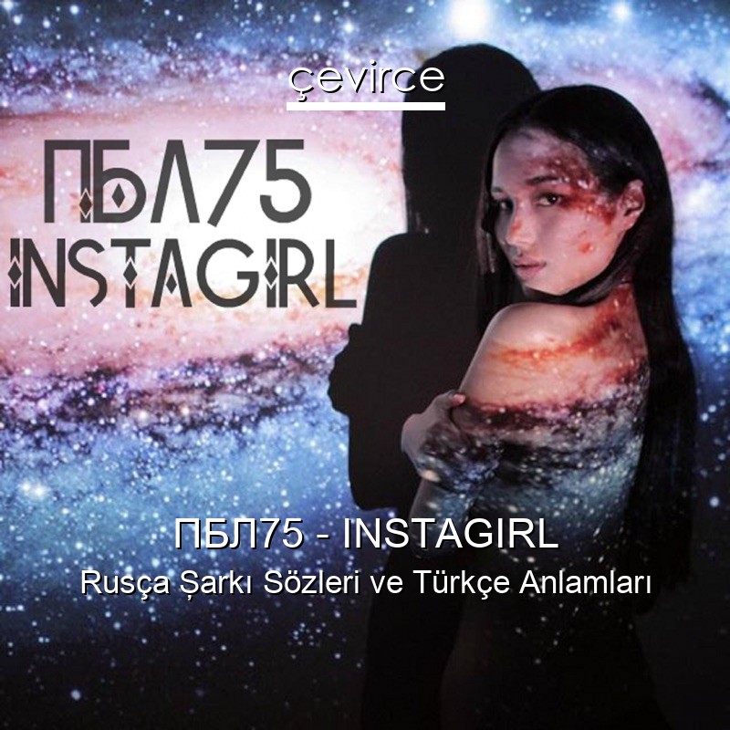 ПБЛ75 – INSTAGIRL Rusça Şarkı Sözleri Türkçe Anlamları