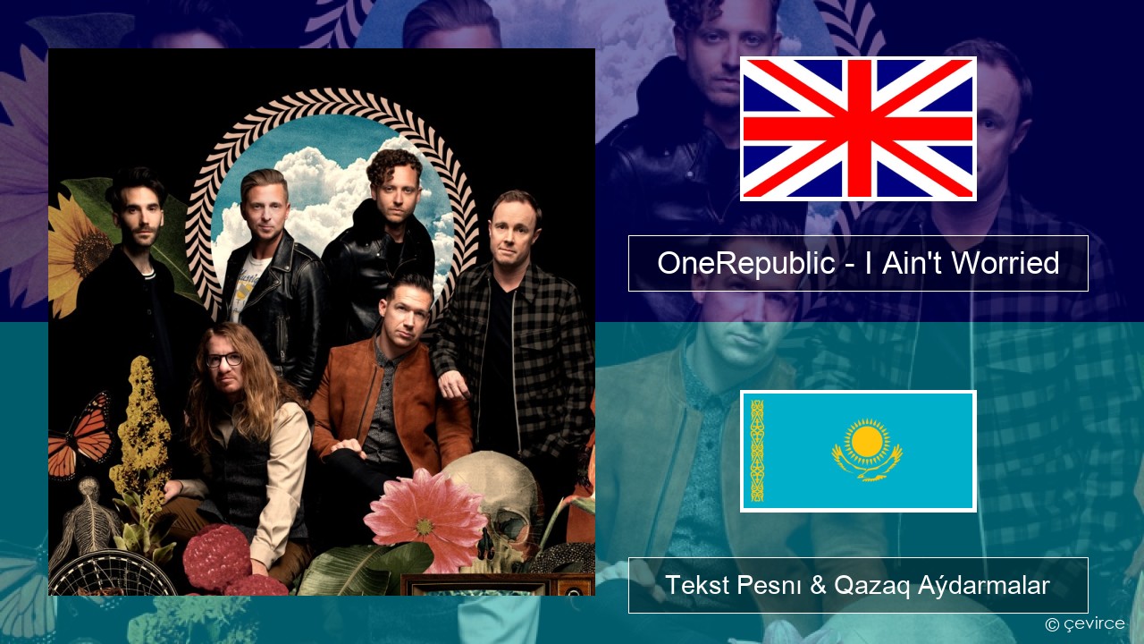 OneRepublic – I Ain’t Worried Aǵylshyn Tekst Pesnı & Qazaq (latyn) Aýdarmalar