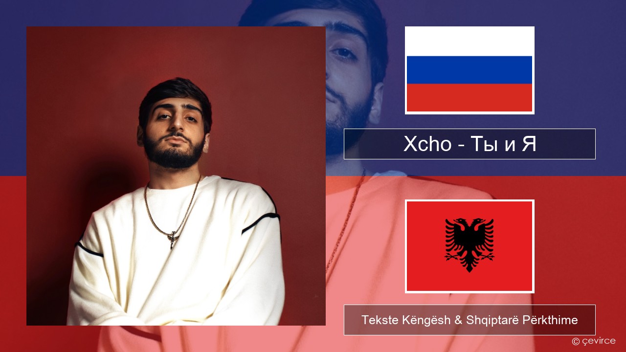 Xcho – Ты и Я Ruse Tekste Këngësh & Shqiptarë Përkthime