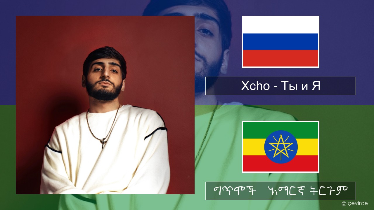 Xcho – Ты и Я ራሺያኛ ግጥሞች & አማርኛ ትርጉም