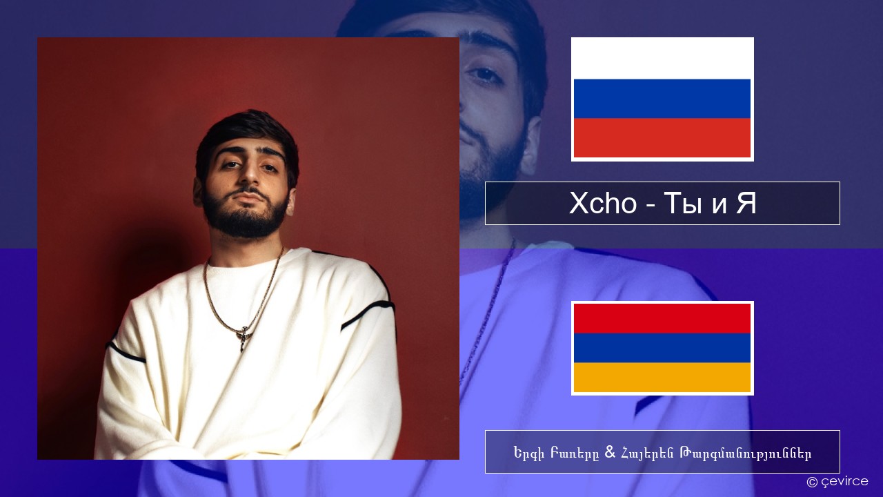 Xcho – Ты и Я Ռուսերեն Երգի Բառերը & Հայերեն Թարգմանություններ