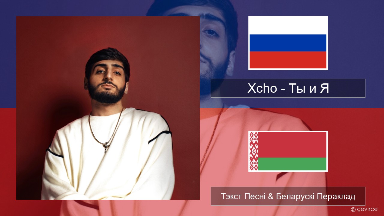 Xcho – Ты и Я Рускі Тэкст Песні & Беларускі Пераклад