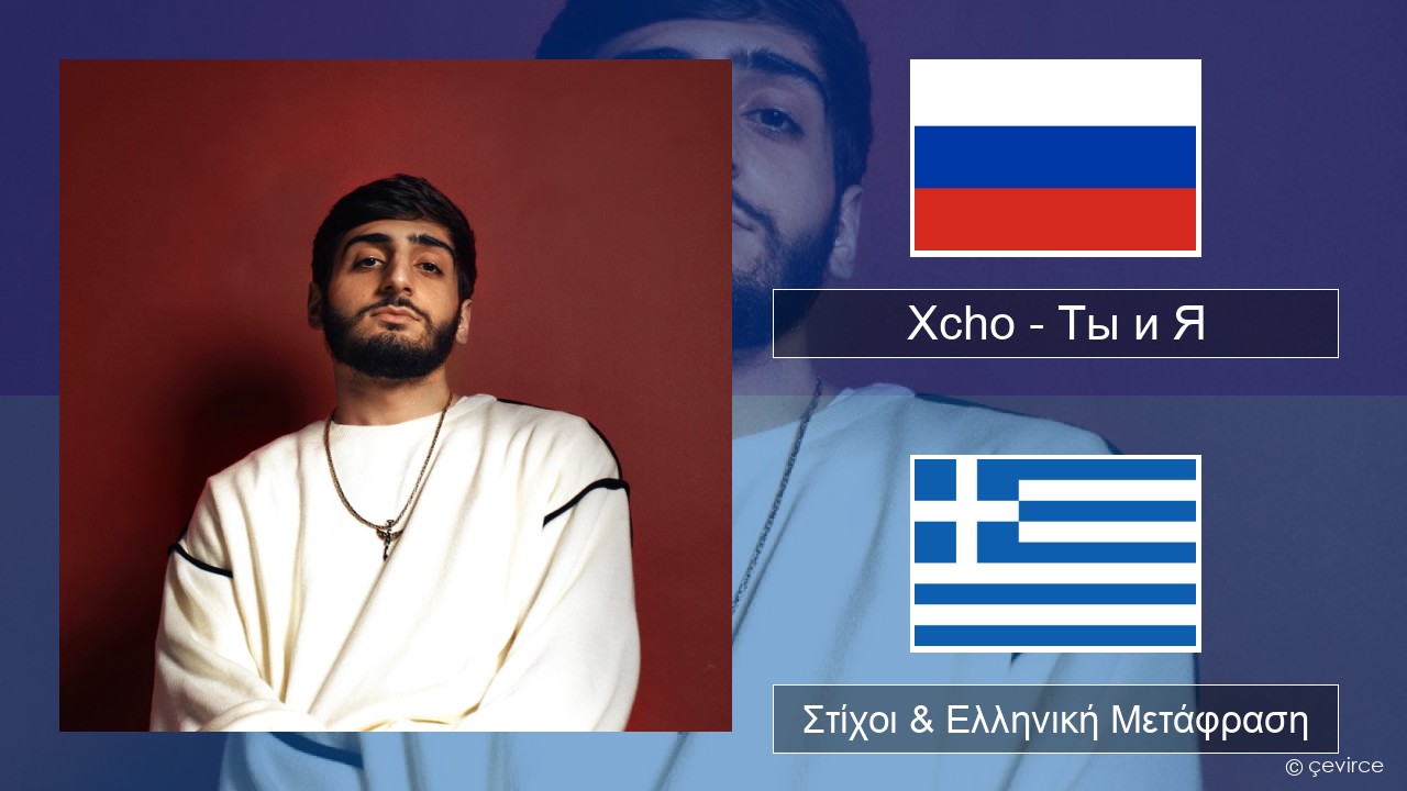 Xcho – Ты и Я Ρωσική Στίχοι & Ελληνική Μετάφραση