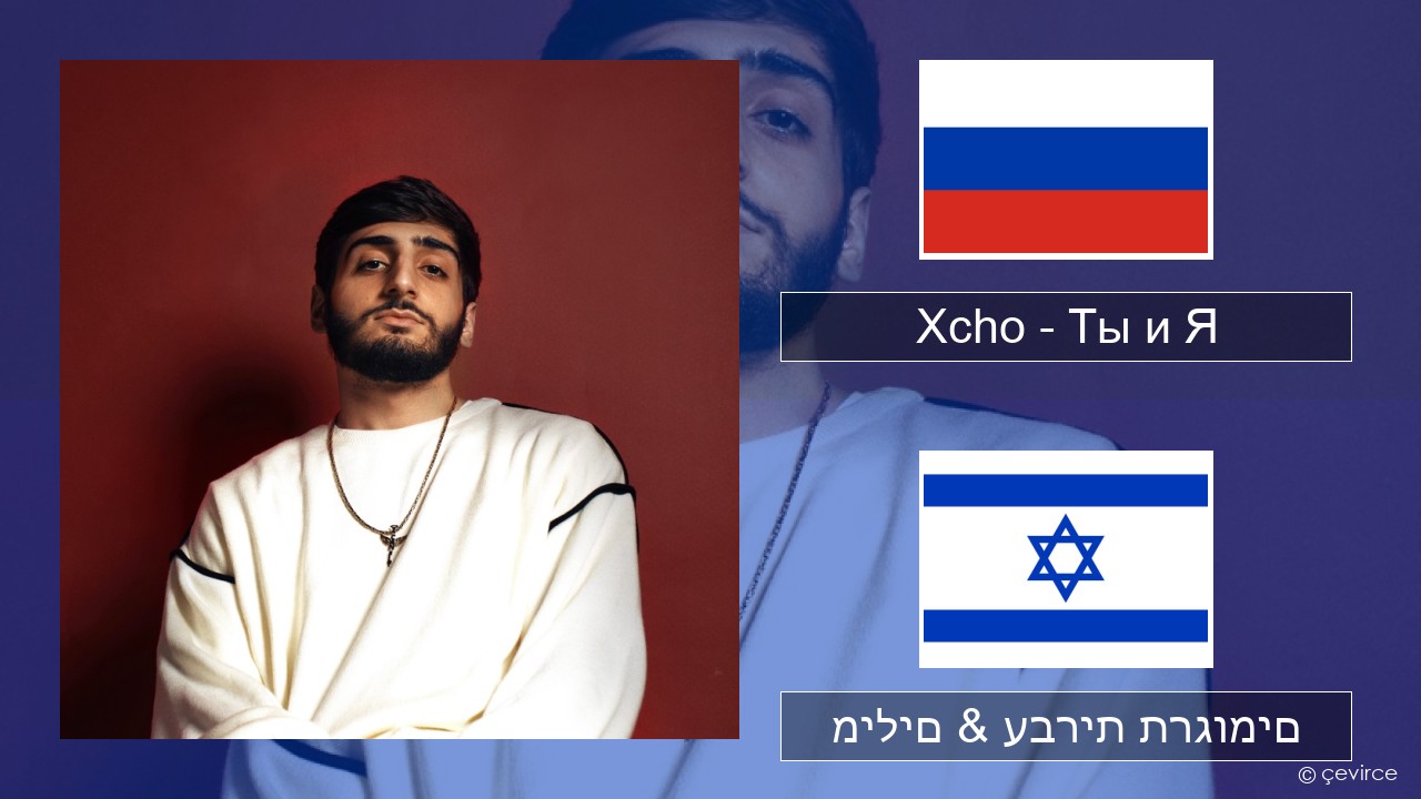 Xcho – Ты и Я רוסיות מילים & עברית תרגומים