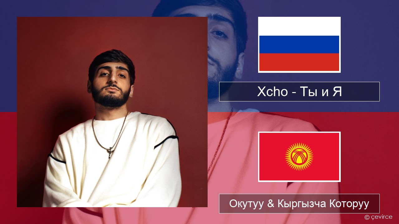 Xcho – Ты и Я Орусча Окутуу & Кыргызча Которуу