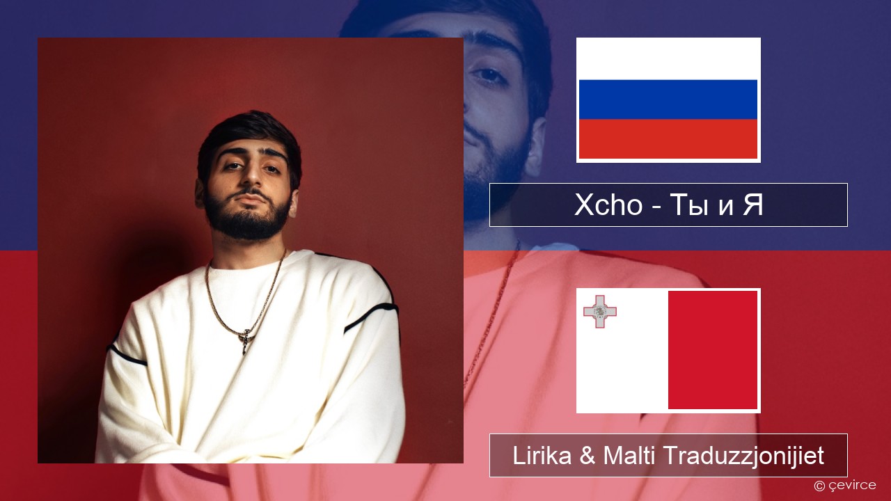 Xcho – Ты и Я Russu Lirika & Malti Traduzzjonijiet