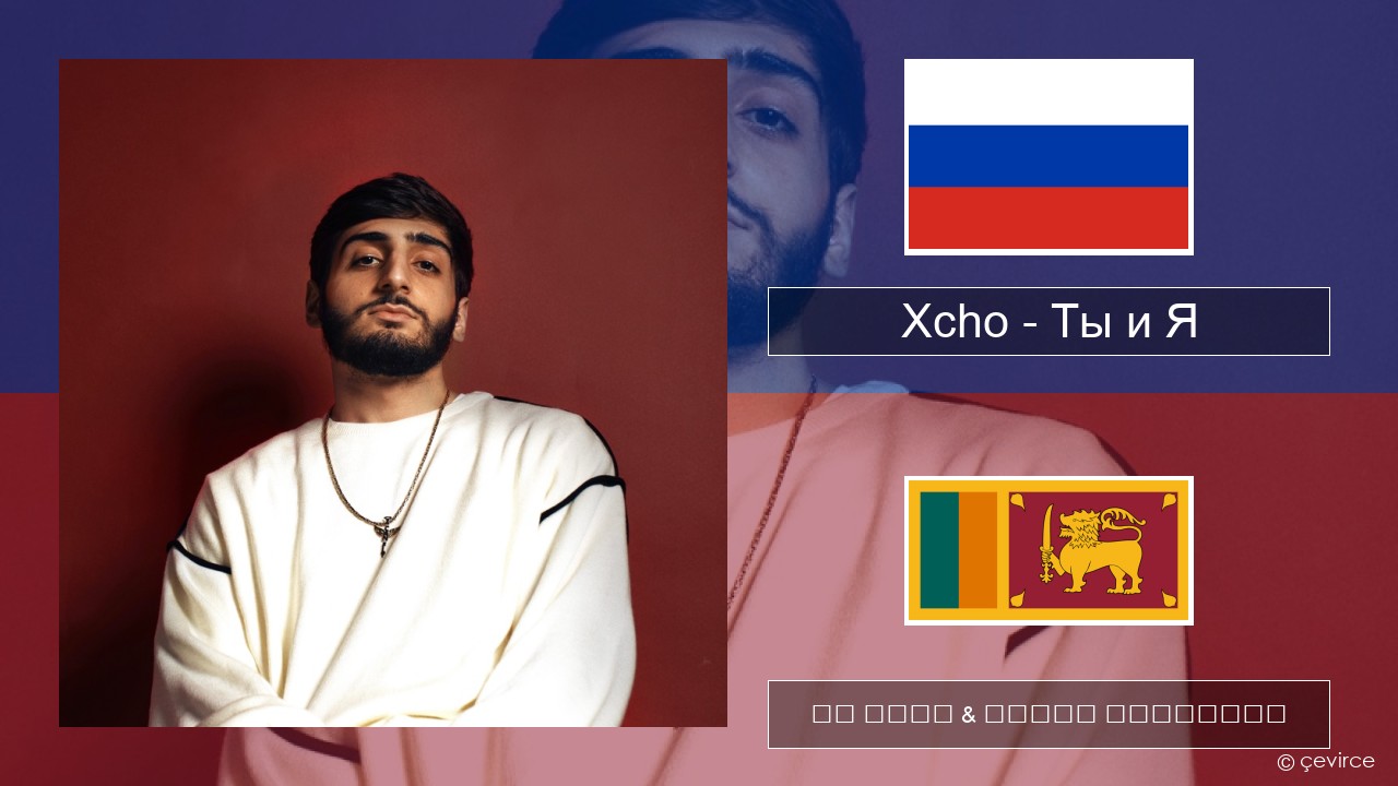 Xcho – Ты и Я රුසියානු පද රචනය & සිංහල පරිවර්තන