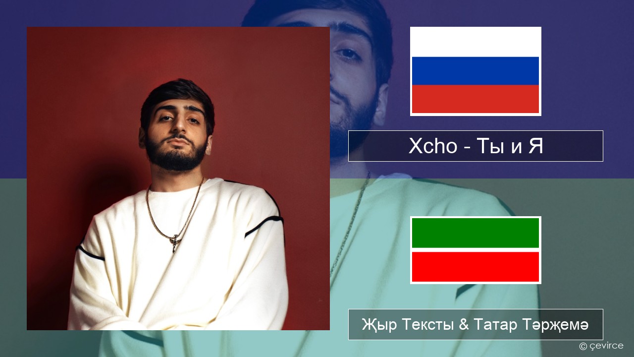 Xcho – Ты и Я Рус Җыр Тексты & Татар Тәрҗемә