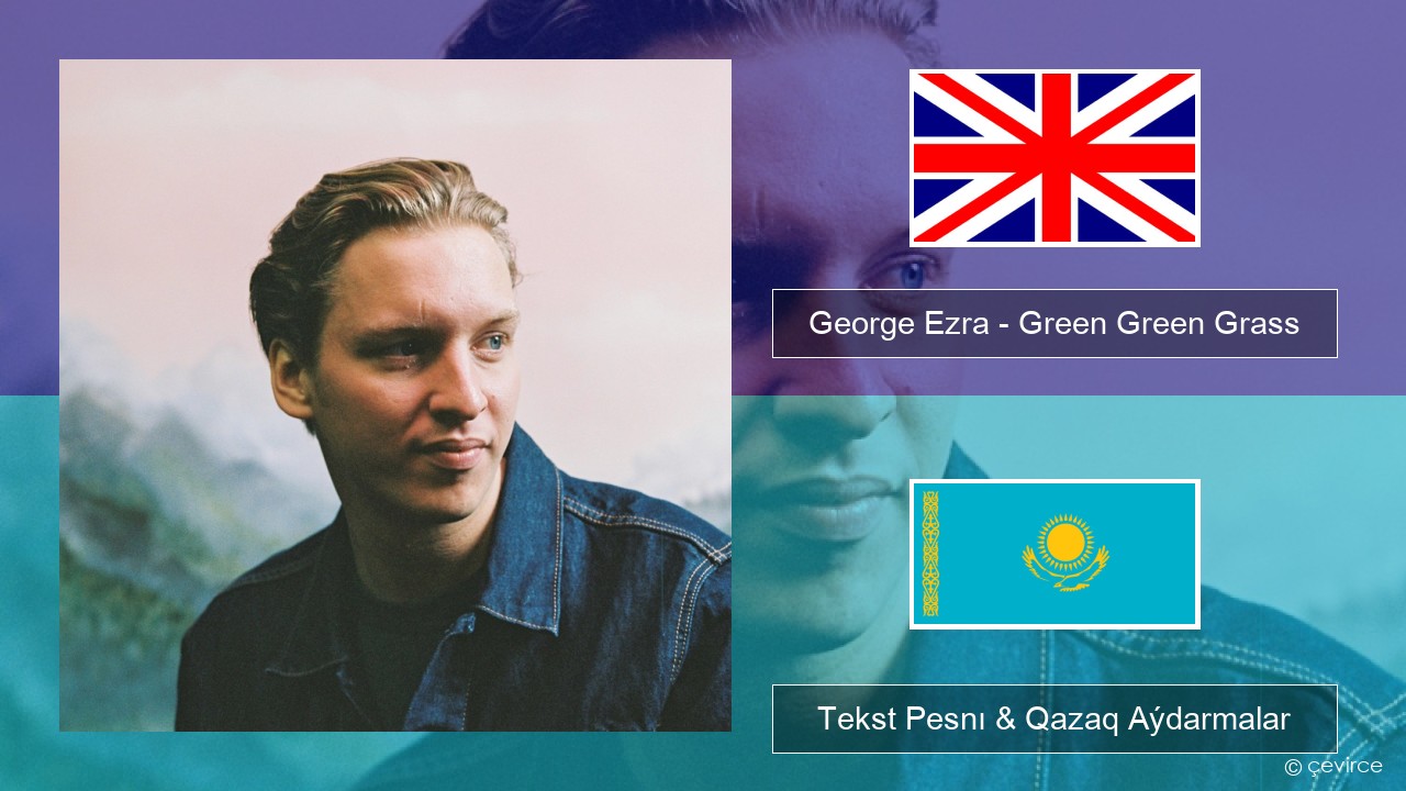 George Ezra – Green Green Grass Aǵylshyn Tekst Pesnı & Qazaq (latyn) Aýdarmalar