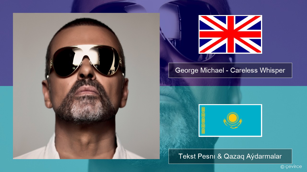 George Michael – Careless Whisper Aǵylshyn Tekst Pesnı & Qazaq (latyn) Aýdarmalar