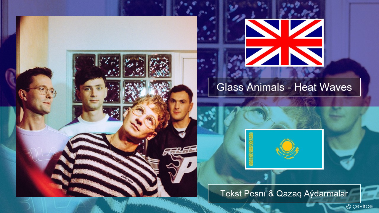 Glass Animals – Heat Waves Aǵylshyn Tekst Pesnı & Qazaq (latyn) Aýdarmalar