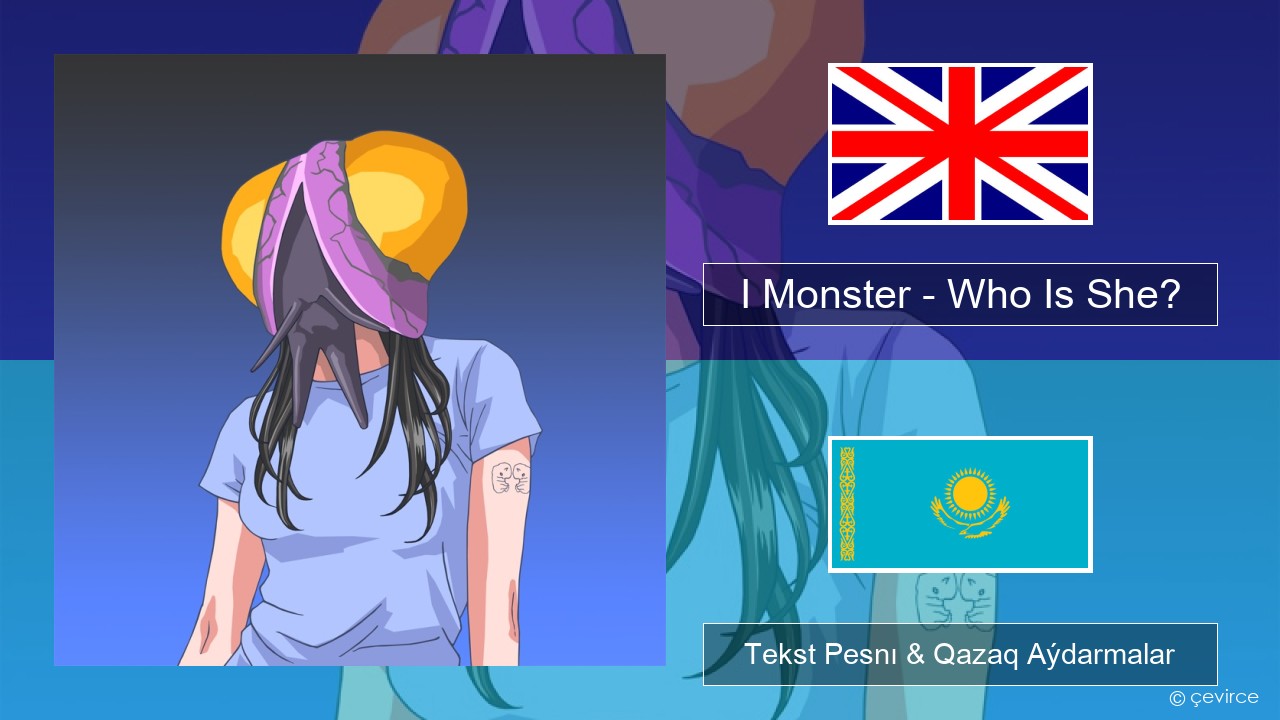 I Monster – Who Is She? Aǵylshyn Tekst Pesnı & Qazaq (latyn) Aýdarmalar