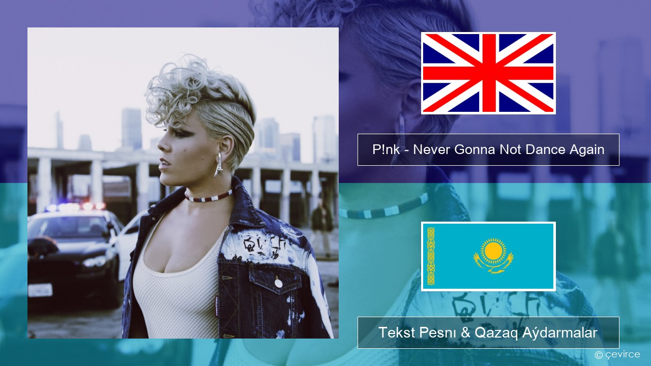 P!nk – Never Gonna Not Dance Again Aǵylshyn Tekst Pesnı & Qazaq (latyn) Aýdarmalar