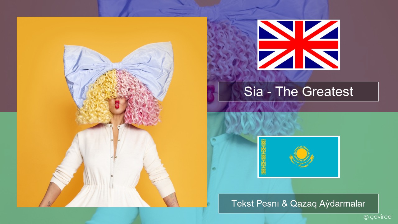 Sia – The Greatest (feat. Kendrick Lamar) Aǵylshyn Tekst Pesnı & Qazaq (latyn) Aýdarmalar