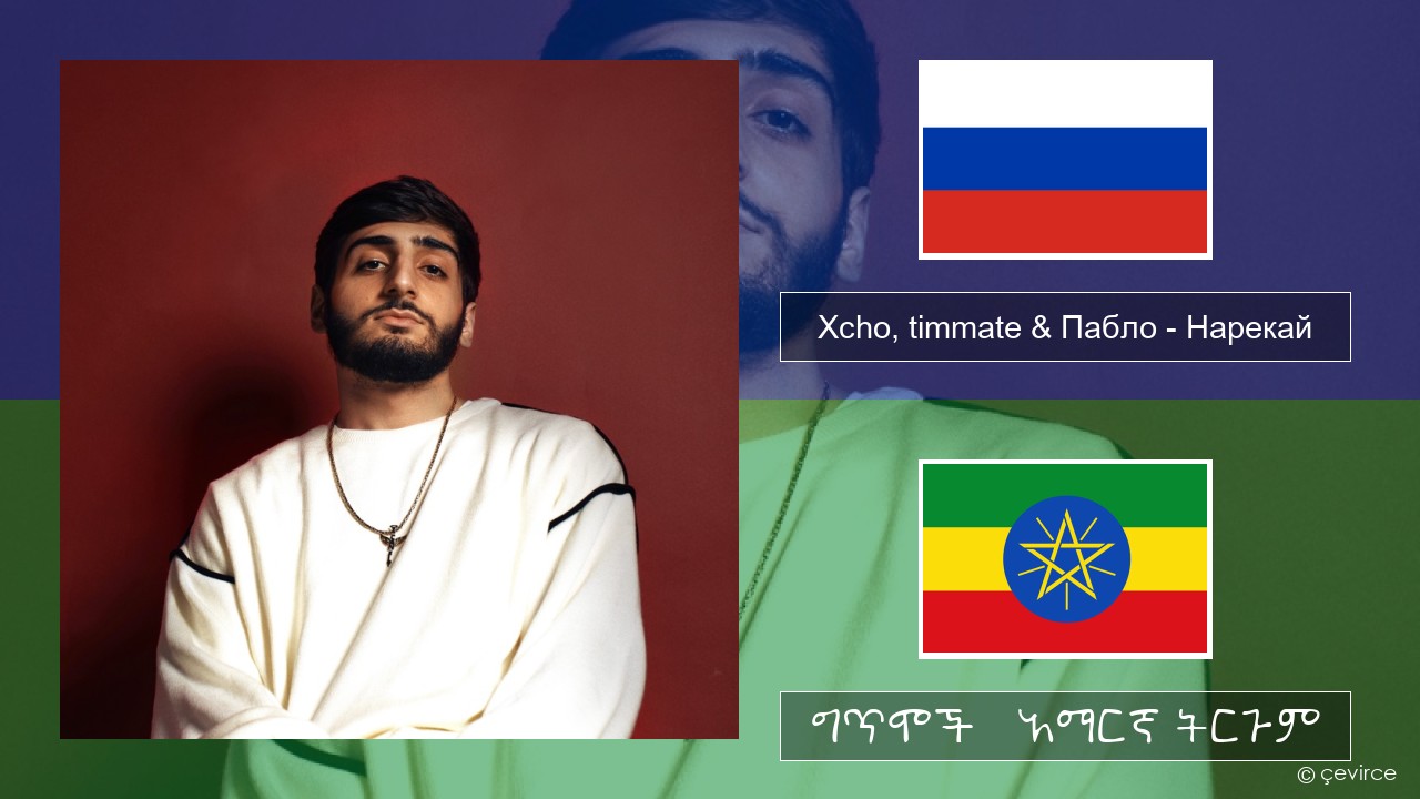 Xcho, timmate & Пабло – Нарекай ራሺያኛ ግጥሞች & አማርኛ ትርጉም