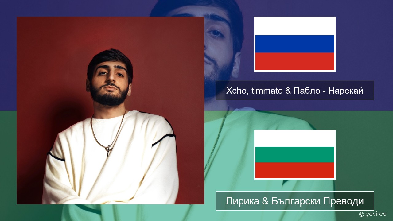 Xcho, timmate & Пабло – Нарекай Руски Лирика & Български Преводи