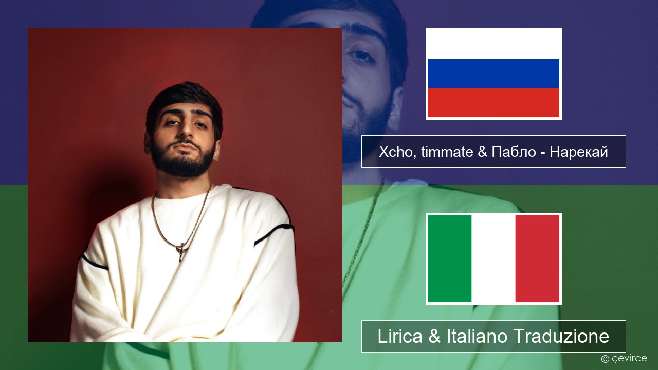 Xcho, timmate & Пабло – Нарекай Russo Lirica & Italiano Traduzione