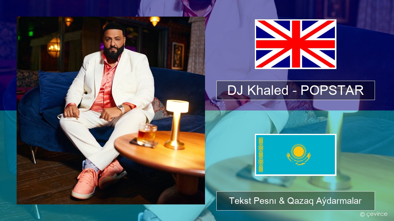 DJ Khaled – POPSTAR (feat. Drake) Aǵylshyn Tekst Pesnı & Qazaq (latyn) Aýdarmalar