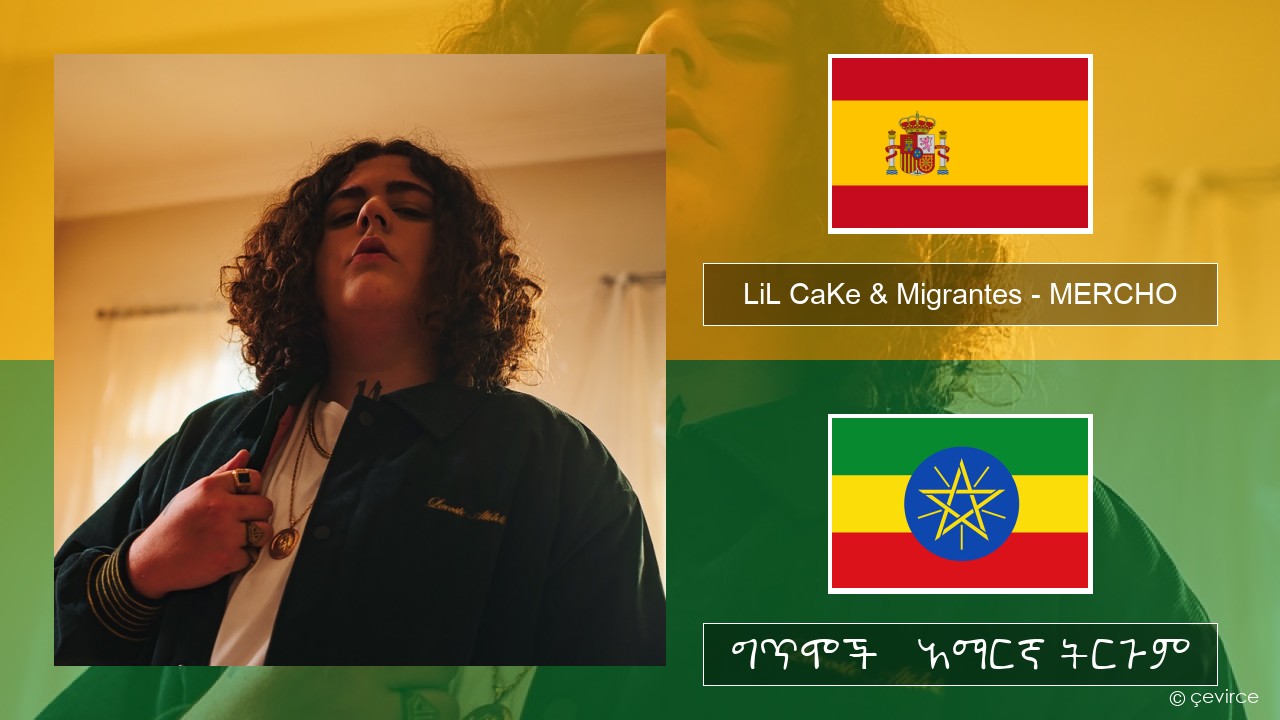 LiL CaKe & Migrantes – MERCHO (feat. Nico Valdi) ስፓኒሽ ግጥሞች & አማርኛ ትርጉም