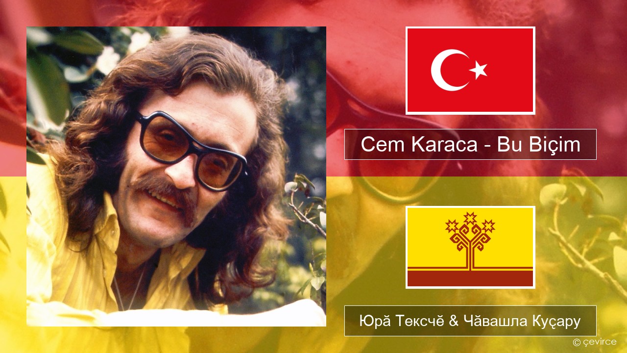 Cem Karaca – Bu Biçim Турккӑ Юрӑ Тексчӗ & Чӑвашла Куҫару