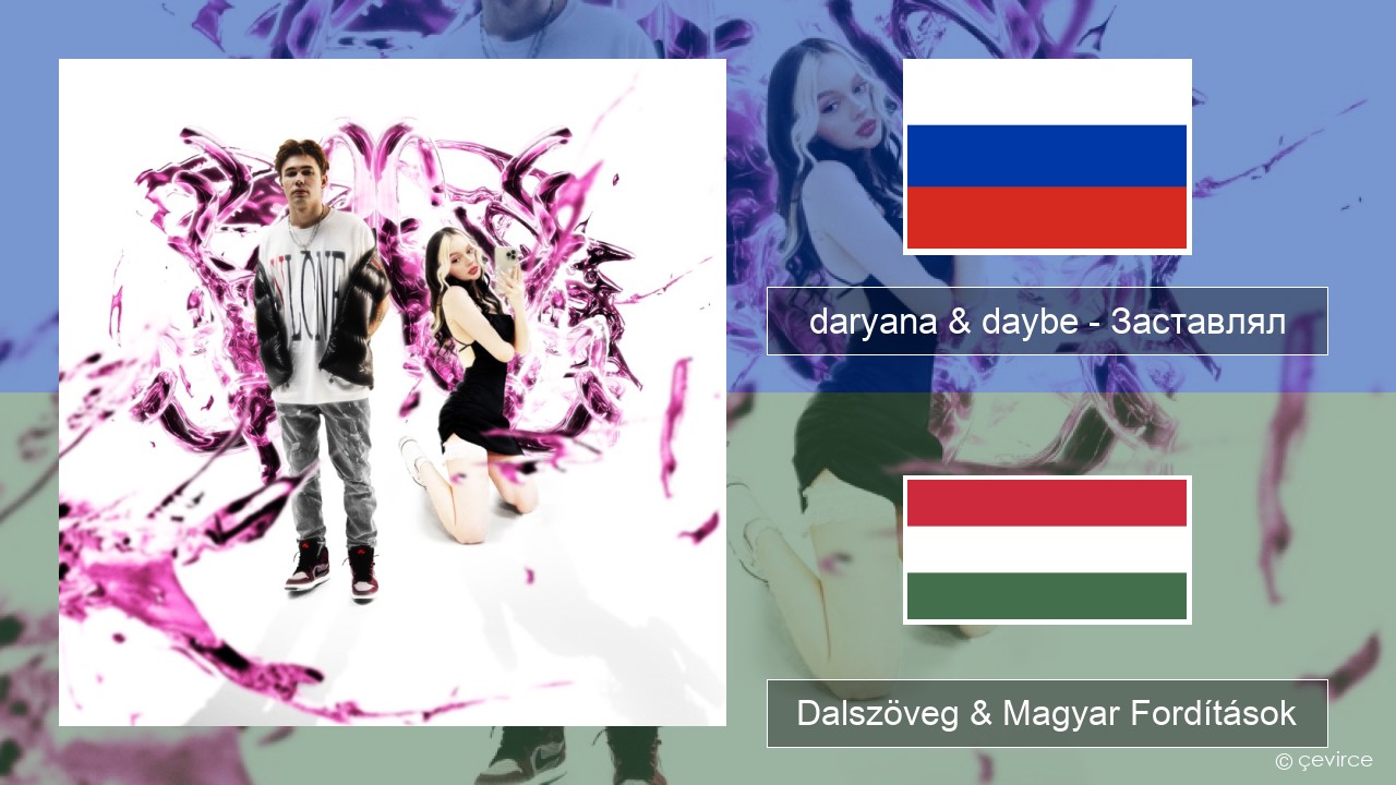 daryana & daybe – Заставлял Orosz Dalszöveg & Magyar Fordítások