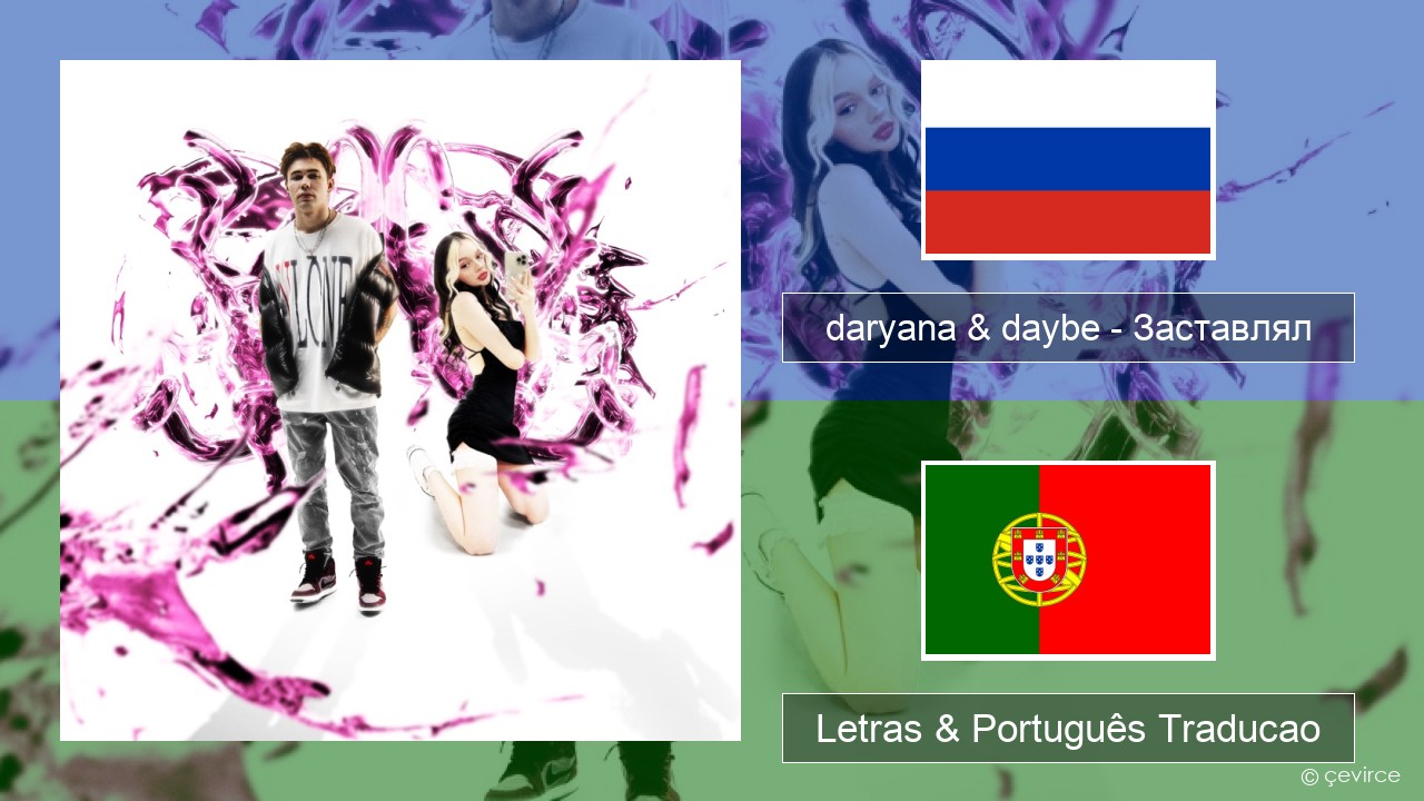 daryana & daybe – Заставлял Russo Letras & Português Traducao