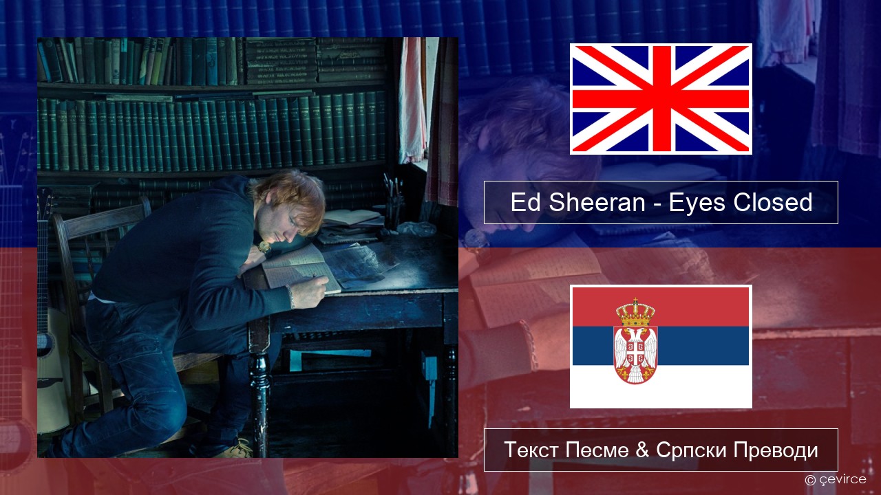 Ed Sheeran – Eyes Closed Енглески Текст Песме & Српски Преводи