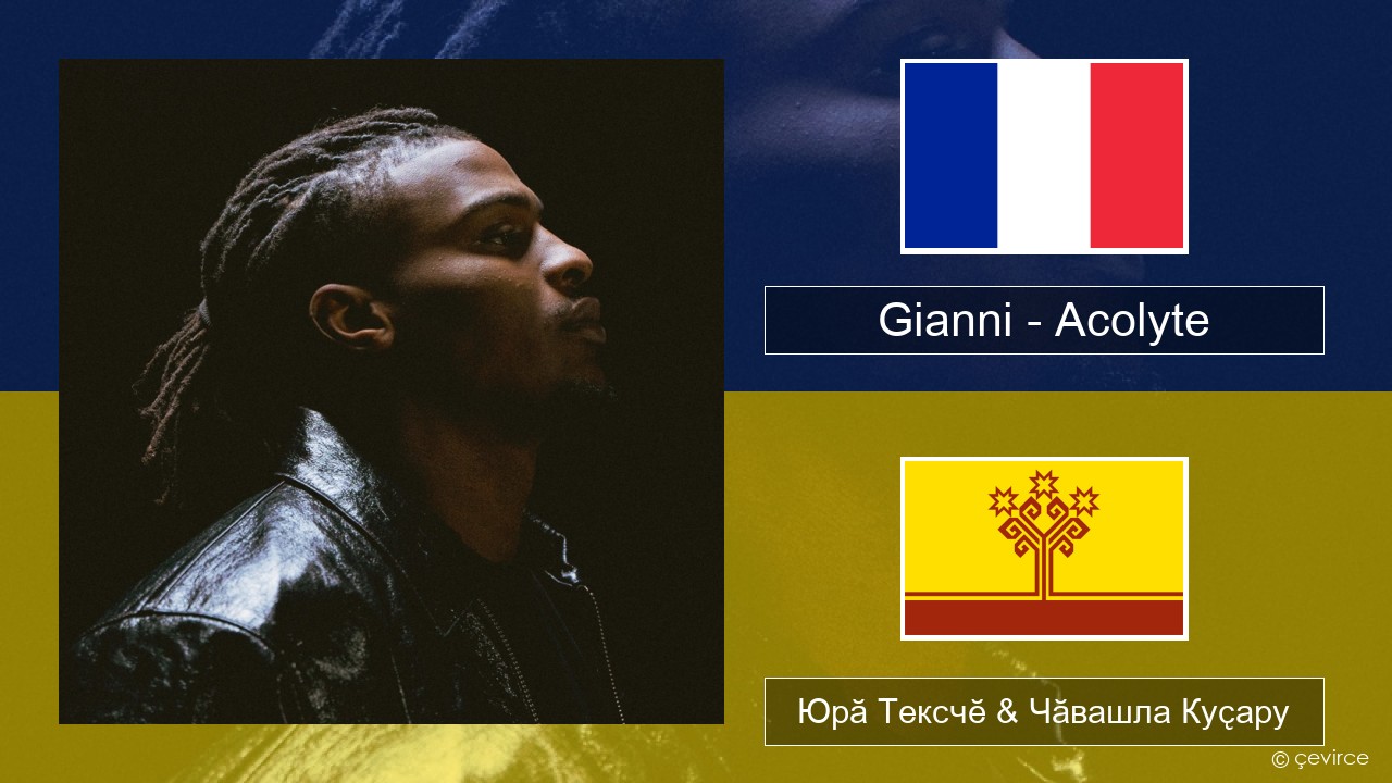 Gianni – Acolyte (feat. Dadju & Ninho) Французла Юрӑ Тексчӗ & Чӑвашла Куҫару